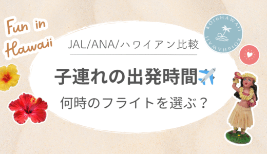 【子連れハワイ飛行機選び】おすすめの出発時刻は何時？JAL・ANA・ハワイアンを比較！